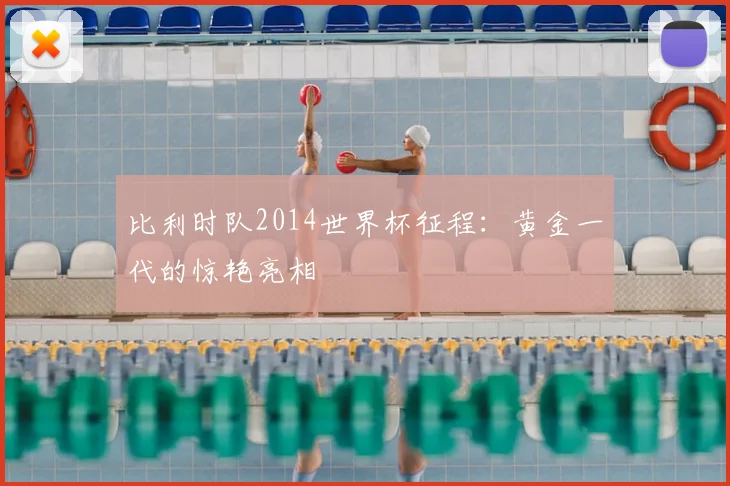 比利时队2014世界杯征程:黄金一代的惊艳亮相