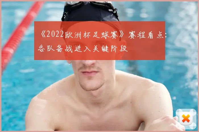 《2022欧洲杯足球赛》赛程看点：各队备战进入关键阶段