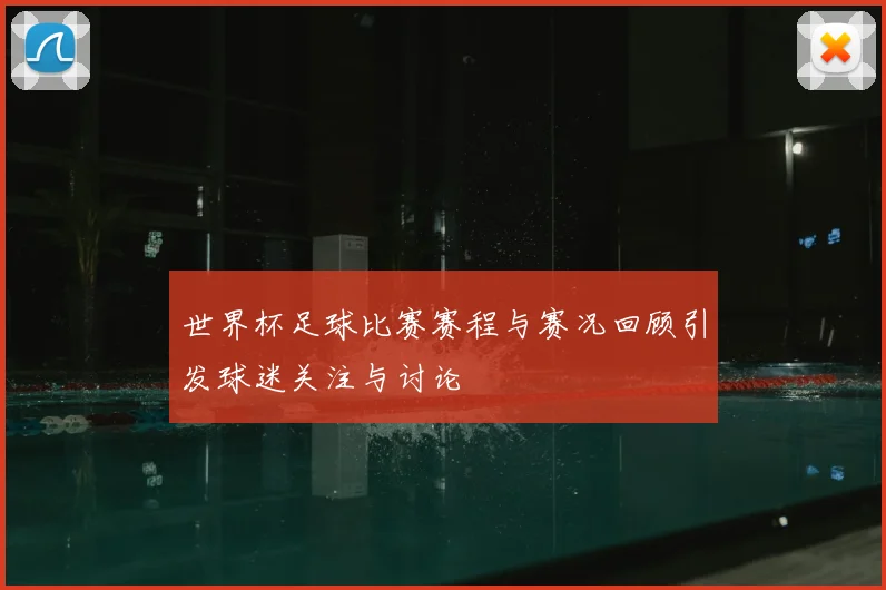 世界杯足球比赛赛程与赛况回顾引发球迷关注与讨论