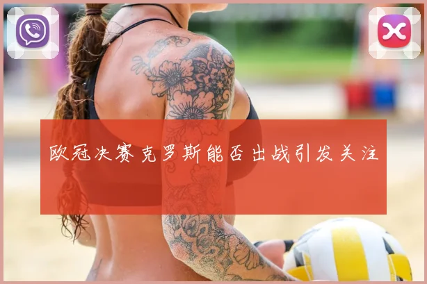 欧冠决赛克罗斯能否出战引发关注