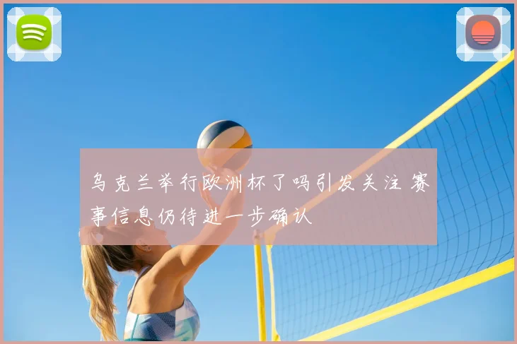 乌克兰举行欧洲杯了吗引发关注 赛事信息仍待进一步确认
