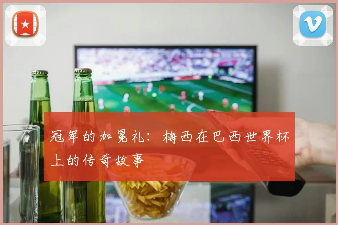 冠军的加冕礼：梅西在巴西世界杯上的传奇故事