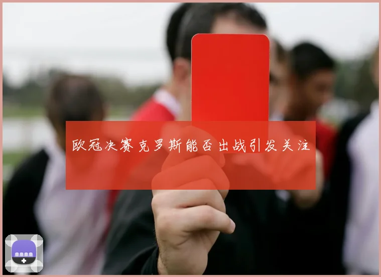 欧冠决赛克罗斯能否出战引发关注