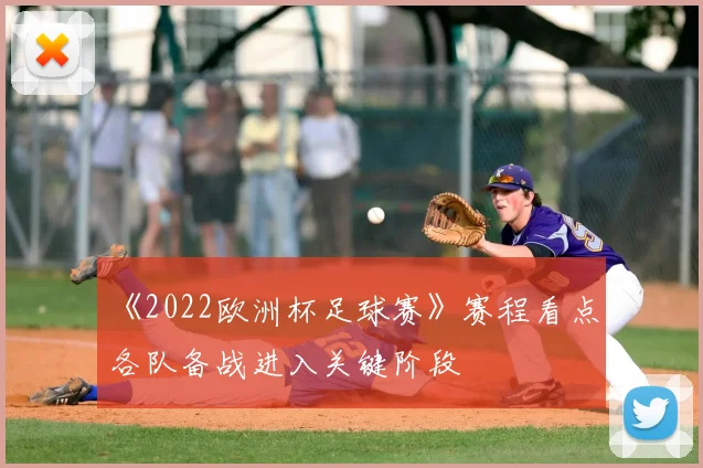《2022欧洲杯足球赛》赛程看点：各队备战进入关键阶段
