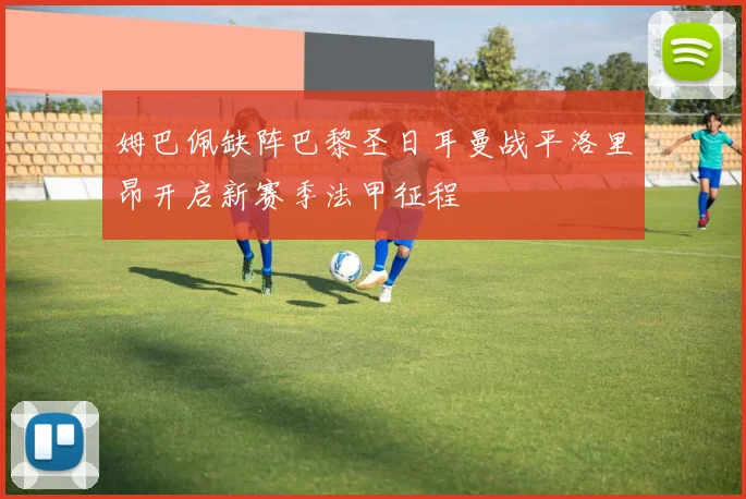 姆巴佩缺阵巴黎圣日耳曼战平洛里昂开启新赛季法甲征程