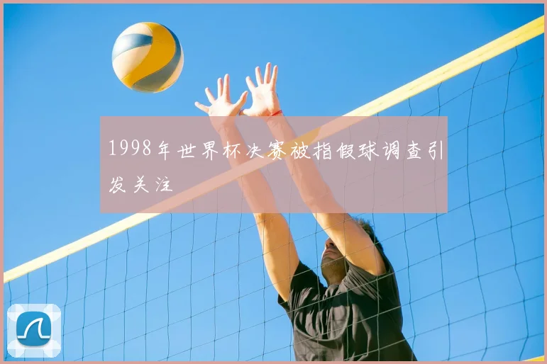 1998年世界杯决赛被指假球调查引发关注