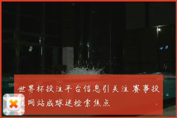 世界杯投注平台信息引关注 赛事投注网站成球迷检索焦点