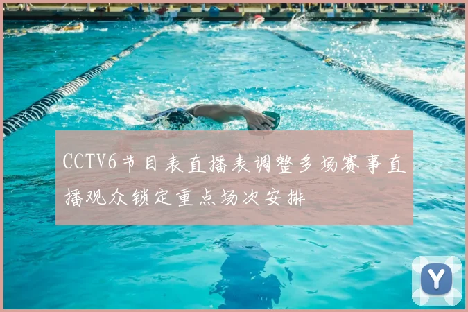 CCTV6节目表直播表调整多场赛事直播观众锁定重点场次安排