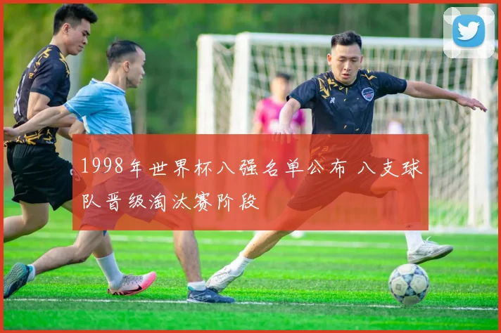 1998年世界杯八强名单公布 八支球队晋级淘汰赛阶段