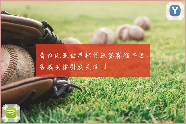 哥伦比亚世界杯预选赛赛程临近,备战安排引发关注_1