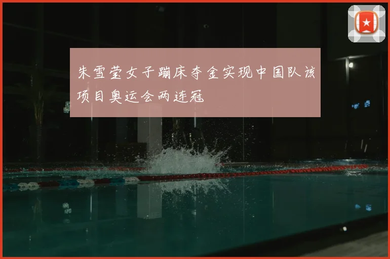 朱雪莹女子蹦床夺金实现中国队该项目奥运会两连冠