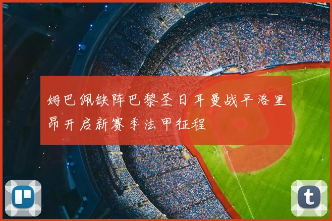 姆巴佩缺阵巴黎圣日耳曼战平洛里昂开启新赛季法甲征程