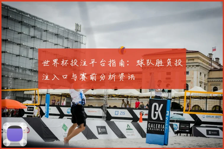 世界杯投注平台指南:球队胜负投注入口与赛前分析资讯
