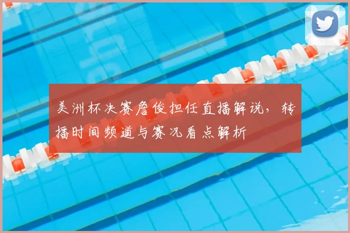 美洲杯决赛詹俊担任直播解说,转播时间频道与赛况看点解析