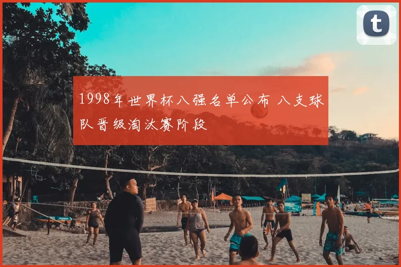 1998年世界杯八强名单公布 八支球队晋级淘汰赛阶段