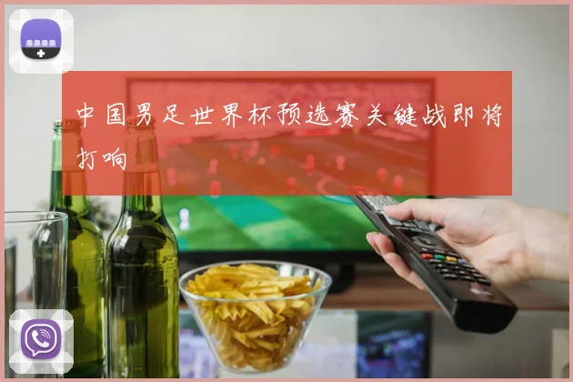 中国男足世界杯预选赛关键战即将打响