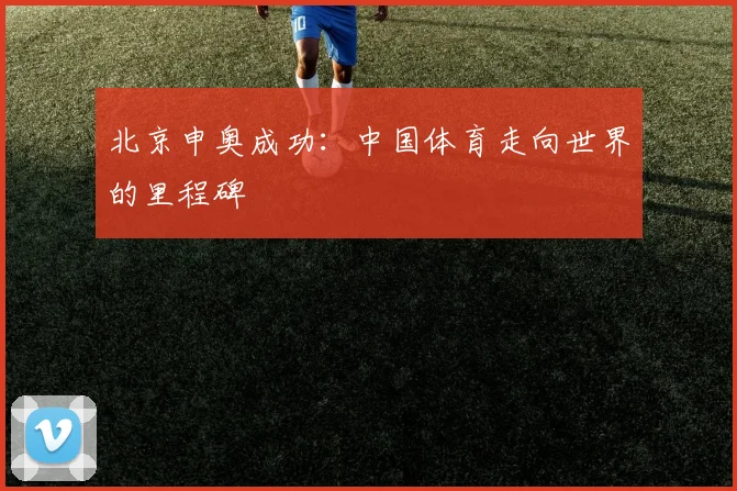 北京申奥成功：中国体育走向世界的里程碑