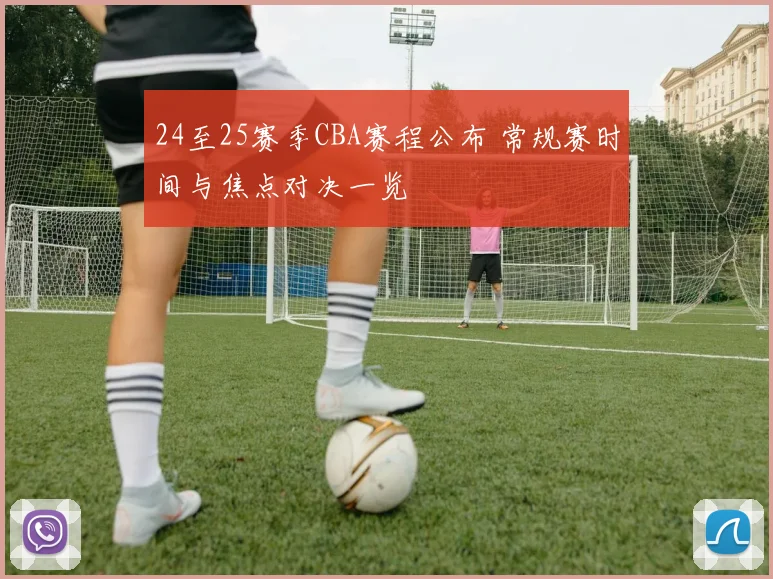 24至25赛季CBA赛程公布 常规赛时间与焦点对决一览