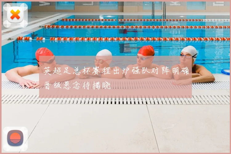 英超足总杯赛程出炉强队对阵明确晋级悬念待揭晓