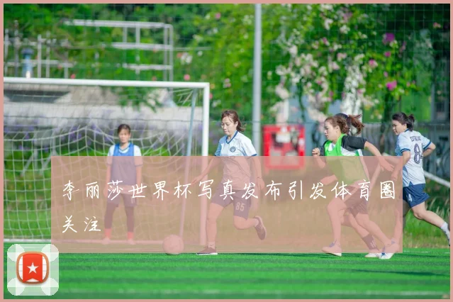 李丽莎世界杯写真发布引发体育圈关注