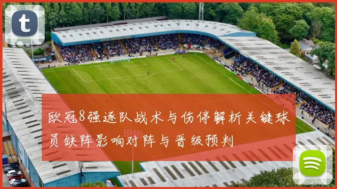 欧冠8强逐队战术与伤停解析关键球员缺阵影响对阵与晋级预判