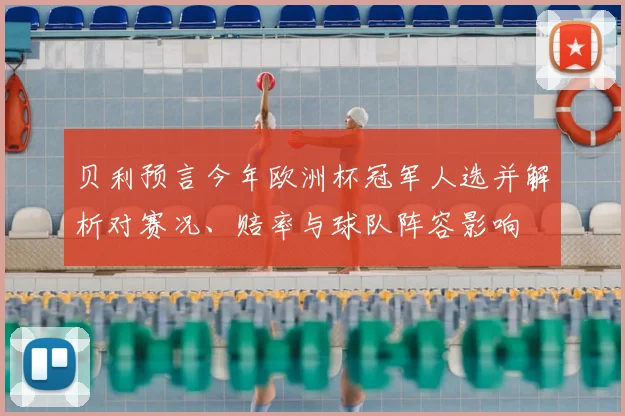 贝利预言今年欧洲杯冠军人选并解析对赛况、赔率与球队阵容影响