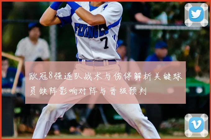 欧冠8强逐队战术与伤停解析关键球员缺阵影响对阵与晋级预判