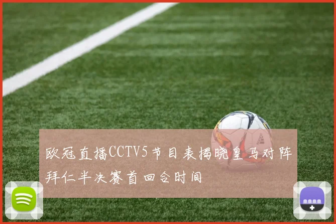 欧冠直播CCTV5节目表揭晓皇马对阵拜仁半决赛首回合时间