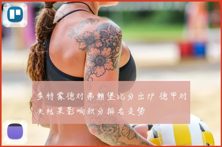 多特蒙德对弗赖堡比分出炉 德甲对决结果影响积分排名走势