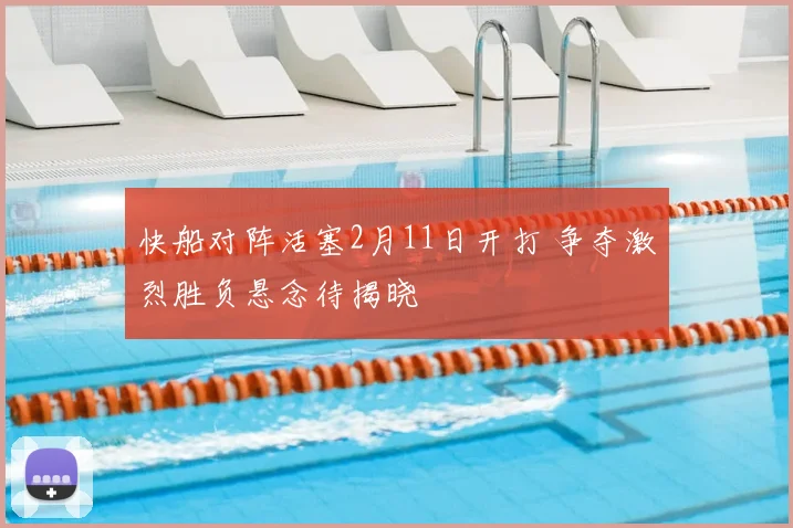 快船对阵活塞2月11日开打 争夺激烈胜负悬念待揭晓