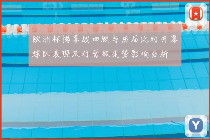 欧洲杯揭幕战回顾与历届比对开幕球队表现及对晋级走势影响分析