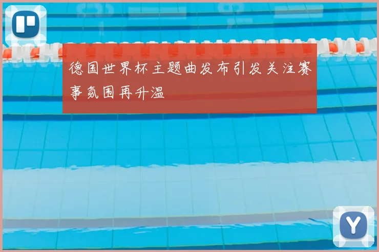 德国世界杯主题曲发布引发关注赛事氛围再升温