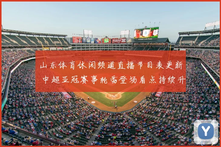 山东体育休闲频道直播节目表更新 中超亚冠赛事轮番登场看点持续升温