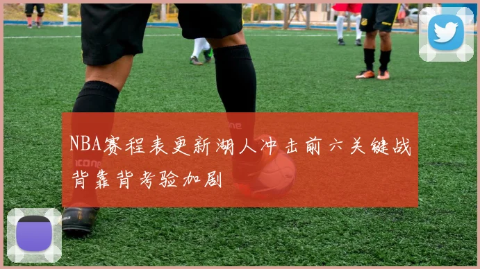 NBA赛程表更新湖人冲击前六关键战背靠背考验加剧