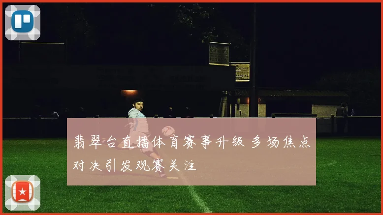 翡翠台直播体育赛事升级 多场焦点对决引发观赛关注