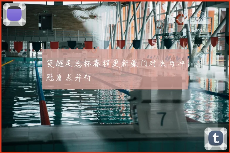 英超足总杯赛程更新豪门对决与冲冠看点并行