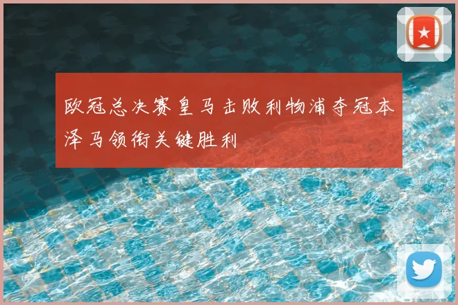 欧冠总决赛皇马击败利物浦夺冠本泽马领衔关键胜利