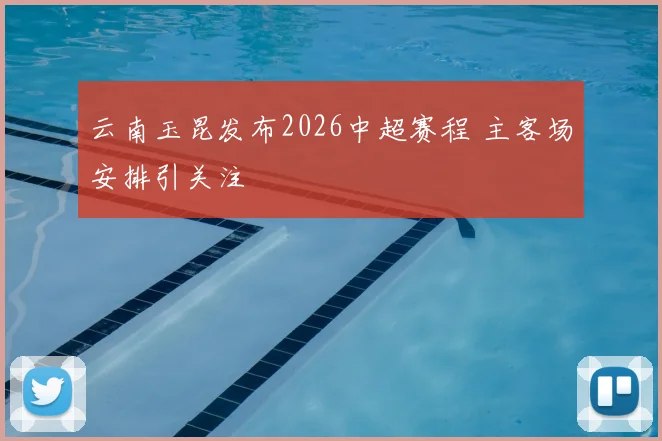 云南玉昆发布2026中超赛程 主客场安排引关注