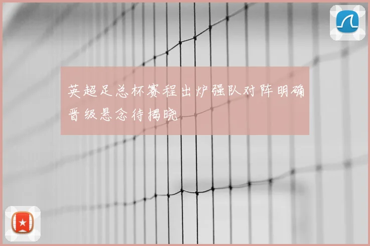英超足总杯赛程出炉强队对阵明确晋级悬念待揭晓