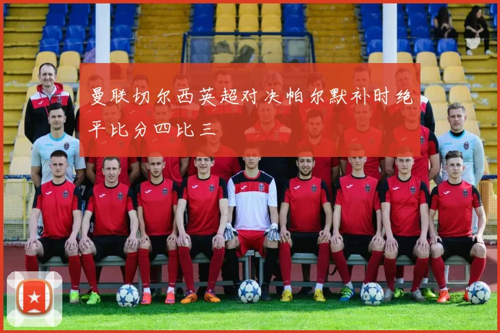 曼联切尔西英超对决帕尔默补时绝平比分四比三