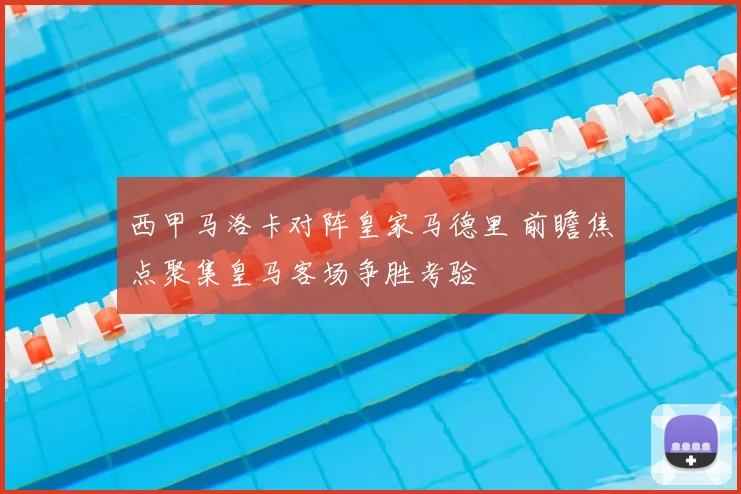 西甲马洛卡对阵皇家马德里 前瞻焦点聚集皇马客场争胜考验