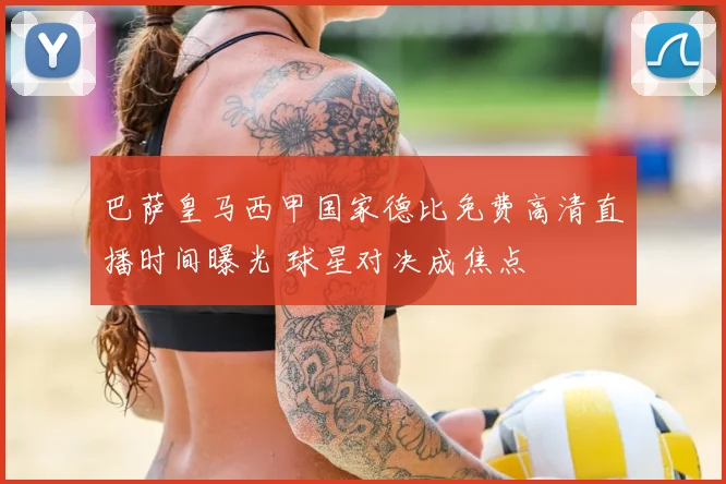 巴萨皇马西甲国家德比免费高清直播时间曝光 球星对决成焦点