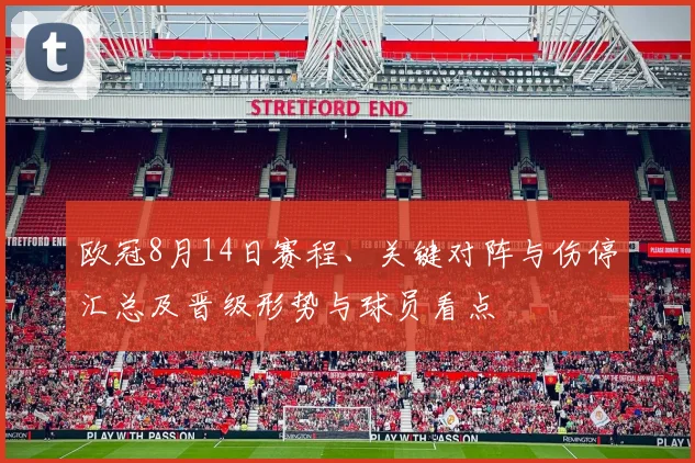 欧冠8月14日赛程、关键对阵与伤停汇总及晋级形势与球员看点