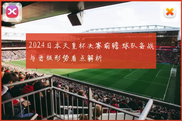2024日本天皇杯决赛前瞻 球队备战与晋级形势看点解析