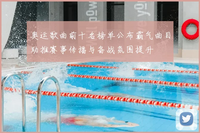 奥运歌曲前十名榜单公布霸气曲目助推赛事传播与备战氛围提升