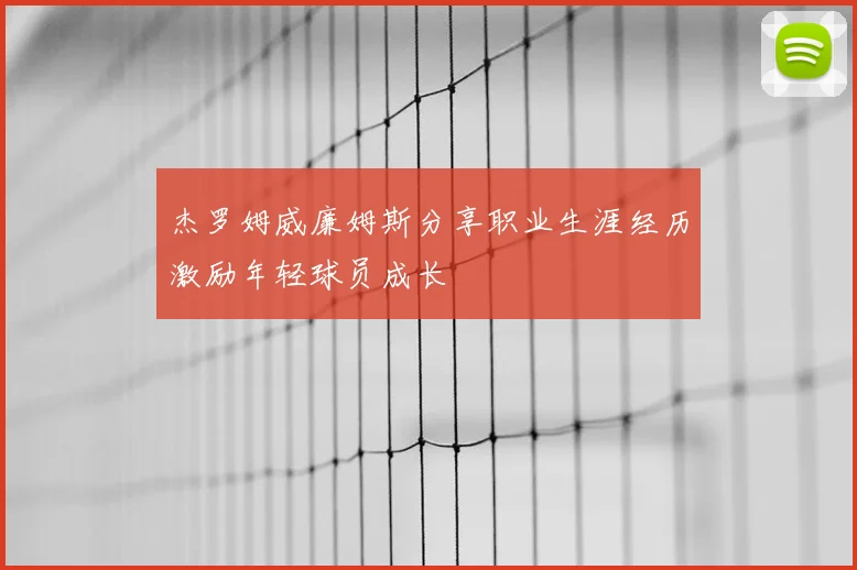 杰罗姆威廉姆斯分享职业生涯经历激励年轻球员成长